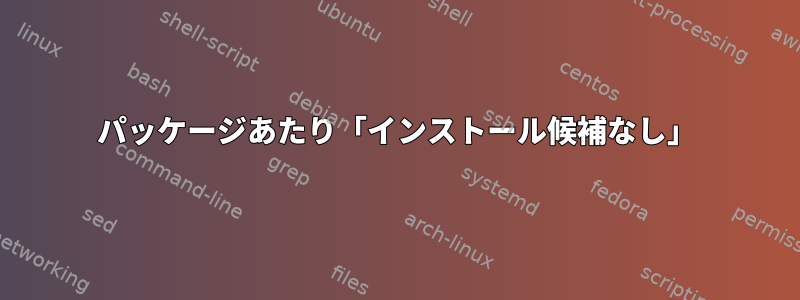 パッケージあたり「インストール候補なし」