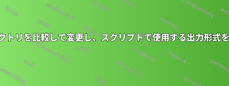 両方のディレクトリを比較して変更し、スクリプトで使用する出力形式を指定します。