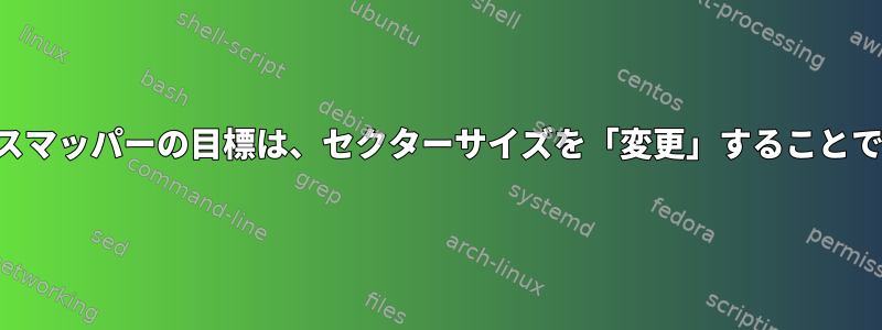 デバイスマッパーの目標は、セクターサイズを「変更」することですか？