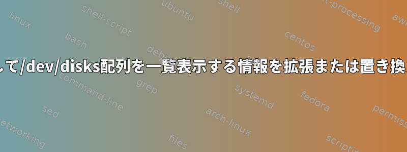 bashを使用して/dev/disks配列を一覧表示する情報を拡張または置き換える方法は？