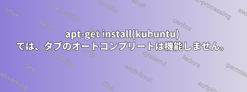 apt-get install(kubuntu) では、タブのオートコンプリートは機能しません。