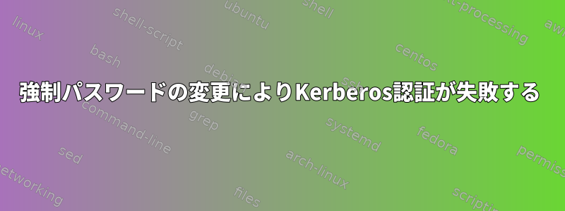 強制パスワードの変更によりKerberos認証が失敗する