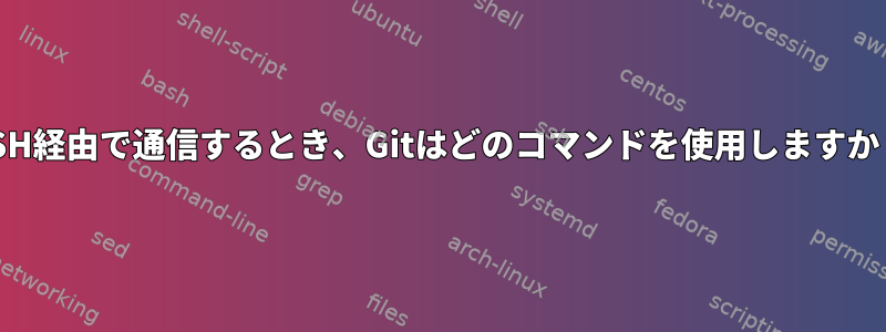 SSH経由で通信するとき、Gitはどのコマンドを使用しますか？