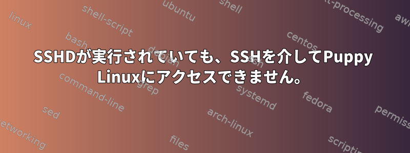 SSHDが実行されていても、SSHを介してPuppy Linuxにアクセスできません。