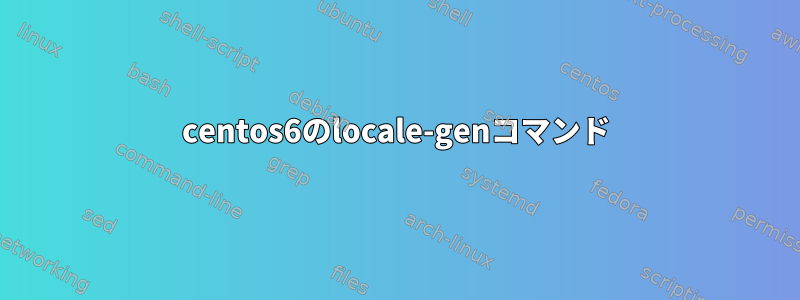 centos6のlocale-genコマンド