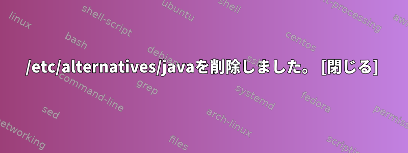 /etc/alternatives/javaを削除しました。 [閉じる]