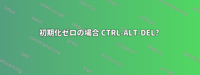 初期化ゼロの場合 CTRL-ALT-DEL?