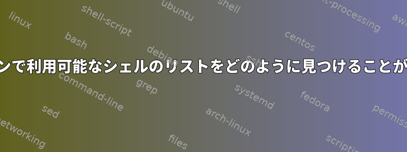 コマンドラインで利用可能なシェルのリストをどのように見つけることができますか？