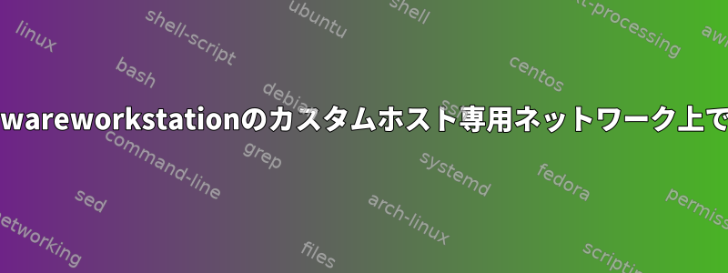 ゲスト仮想マシンは、vmwareworkstationのカスタムホスト専用ネットワーク上で互いにpingできません。