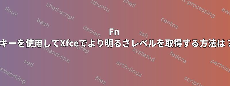 Fn +キーを使用してXfceでより明るさレベルを取得する方法は？