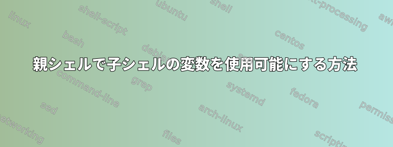 親シェルで子シェルの変数を使用可能にする方法