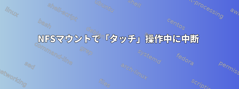 NFSマウントで「タッチ」操作中に中断