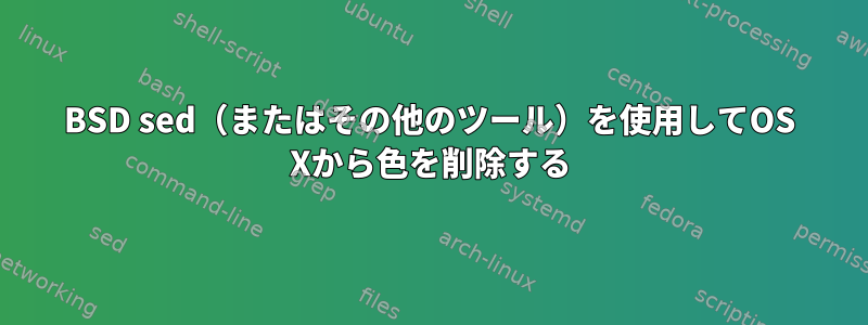 BSD sed（またはその他のツール）を使用してOS Xから色を削除する