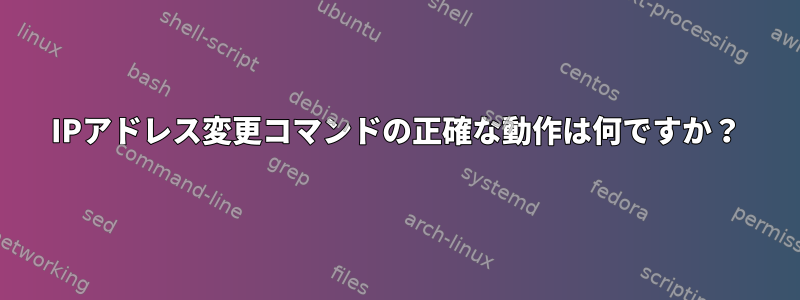 IPアドレス変更コマンドの正確な動作は何ですか？