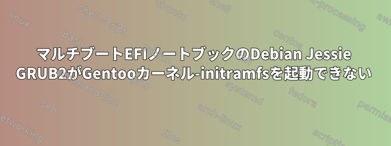 マルチブートEFIノートブックのDebian Jessie GRUB2がGentooカーネル-initramfsを起動できない