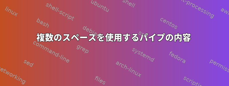 複数のスペースを使用するパイプの内容