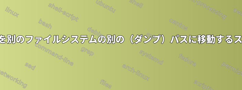 ファイルシステムの選択ファイルとディレクトリを別のファイルシステムの別の（ダンプ）パスに移動するスクリプトを完了するにはどうすればよいですか？