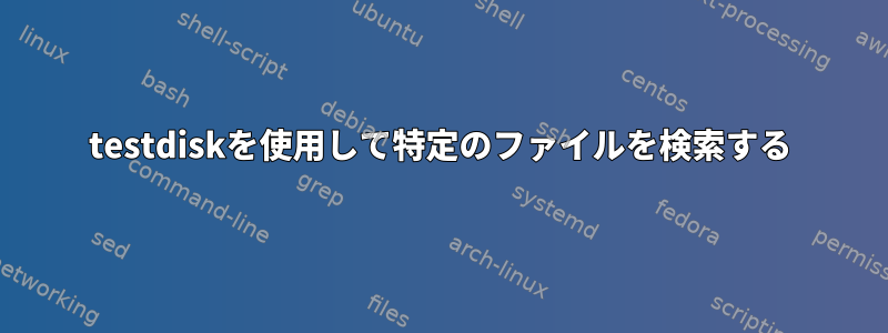 testdiskを使用して特定のファイルを検索する