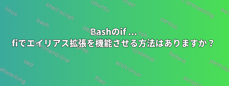 Bashのif ... fiでエイリアス拡張を機能させる方法はありますか？