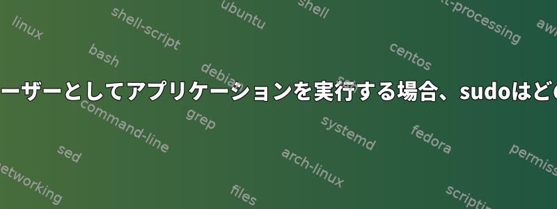 ルートで権限の低いユーザーとしてアプリケーションを実行する場合、sudoはどのくらい安全ですか？