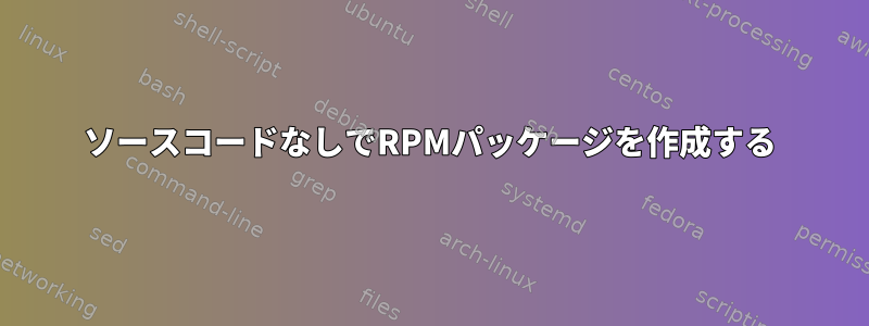 ソースコードなしでRPMパッケージを作成する