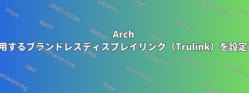 Arch Linuxで使用するブランドレスディスプレイリンク（Trulink）を設定するには？