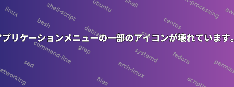 アプリケーションメニューの一部のアイコンが壊れています。