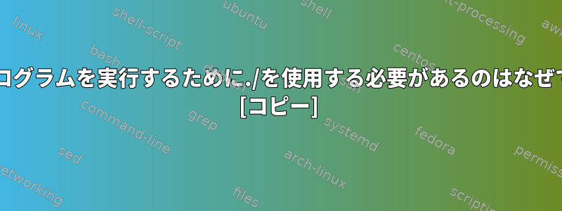 Bashプログラムを実行するために./を使用する必要があるのはなぜですか？ [コピー]