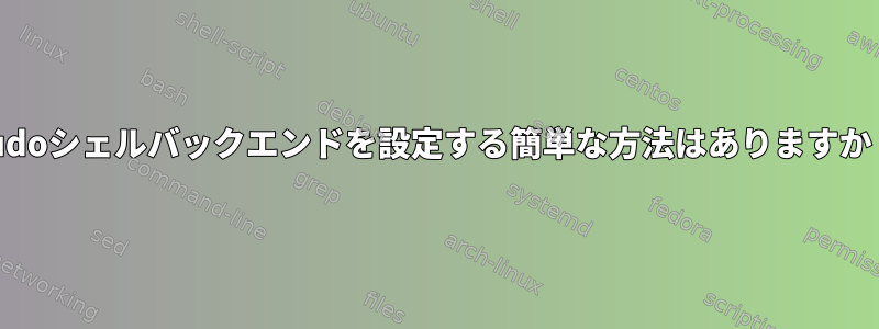 sudoシェルバックエンドを設定する簡単な方法はありますか？