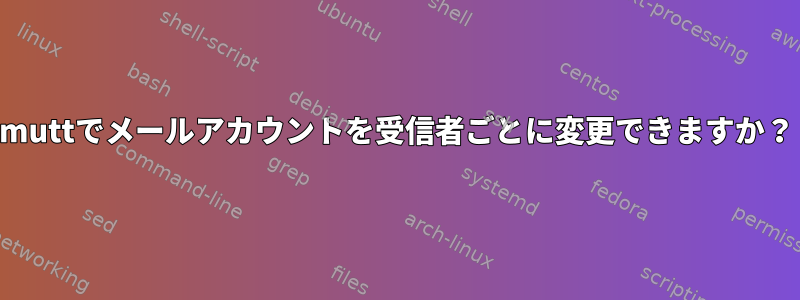 muttでメールアカウントを受信者ごとに変更できますか？