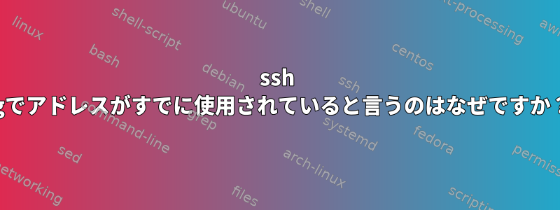 ssh -gでアドレスがすでに使用されていると言うのはなぜですか？