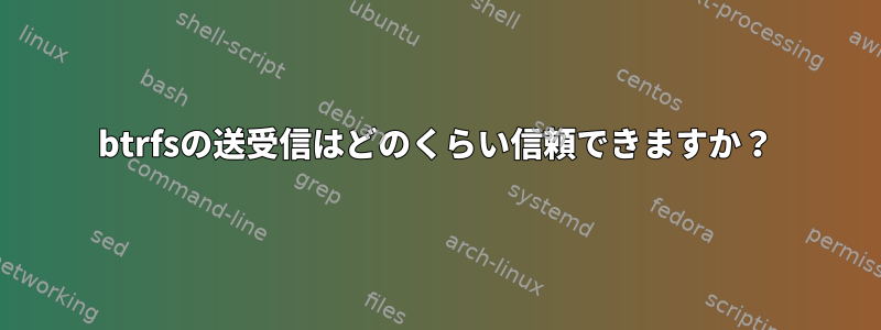 btrfsの送受信はどのくらい信頼できますか？