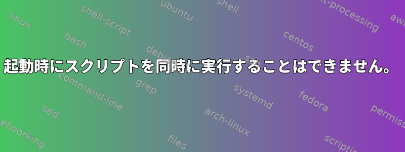 起動時にスクリプトを同時に実行することはできません。