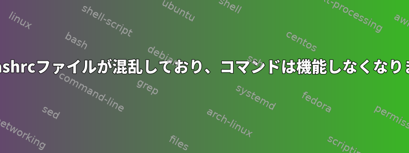 bash.bashrcファイルが混乱しており、コマンドは機能しなくなりました。