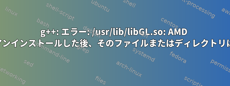 g++: エラー: /usr/lib/libGL.so: AMD ドライバーをアンインストールした後、そのファイルまたはディレクトリはありません。