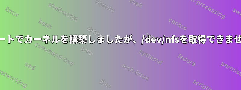 NFSサポートでカーネルを構築しましたが、/dev/nfsを取得できませんでした