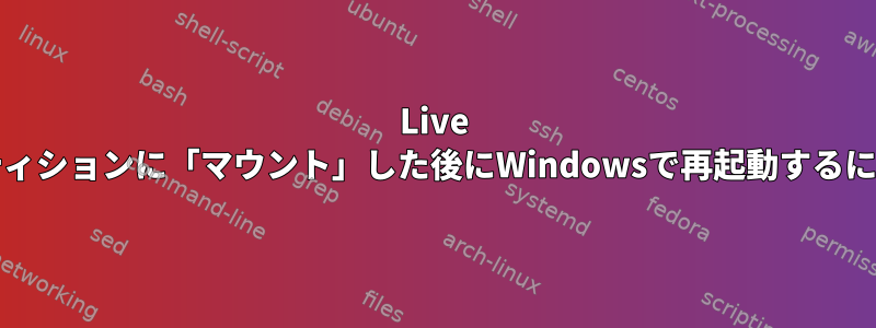 Live CDをハードドライブパーティションに「マウント」した後にWindowsで再起動するにはどうすればよいですか？