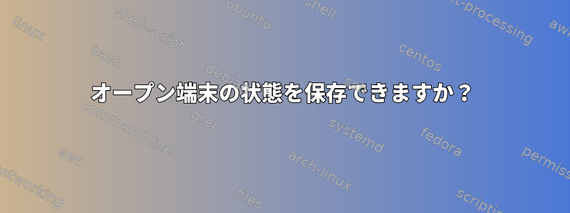 オープン端末の状態を保存できますか？