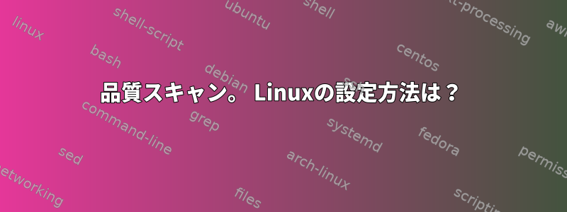 品質スキャン。 Linuxの設定方法は？