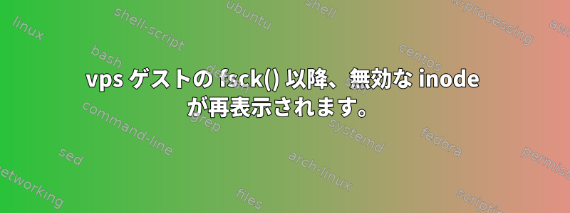 vps ゲストの fsck() 以降、無効な inode が再表示されます。