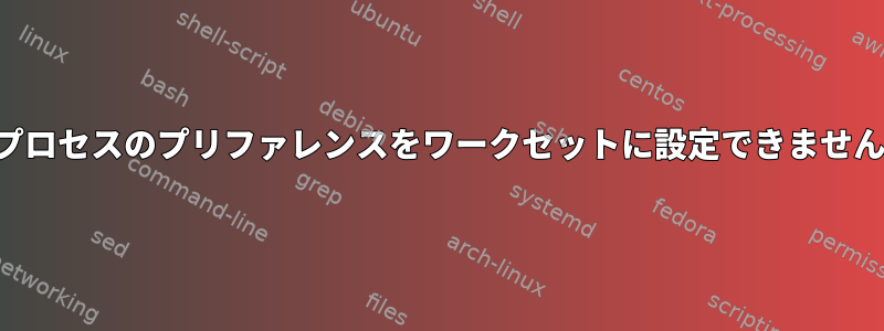 実行中のプロセスのプリファレンスをワークセットに設定できませんでした。