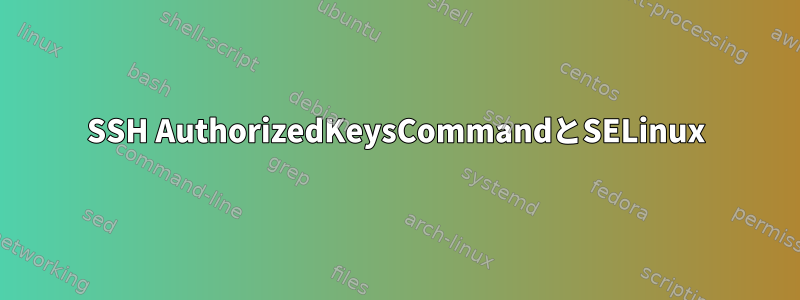 SSH AuthorizedKeysCommandとSELinux