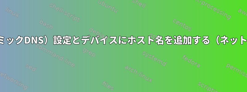 DDNS（ダイナミックDNS）設定とデバイスにホスト名を追加する（ネットワークに表示）