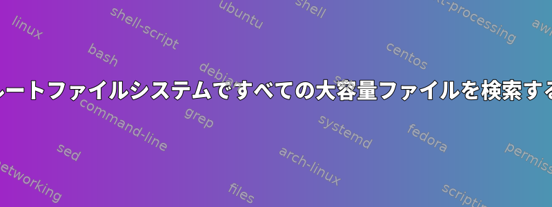 ルートファイルシステムですべての大容量ファイルを検索する