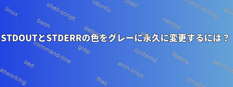 STDOUTとSTDERRの色をグレーに永久に変更するには？