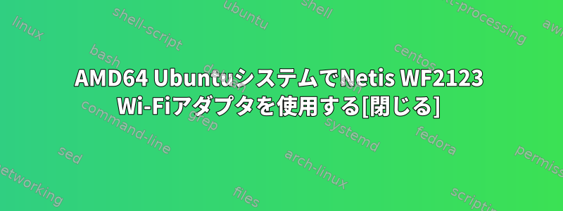 AMD64 UbuntuシステムでNetis WF2123 Wi-Fiアダプタを使用する[閉じる]