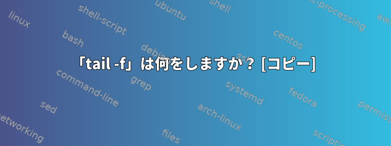 「tail -f」は何をしますか？ [コピー]