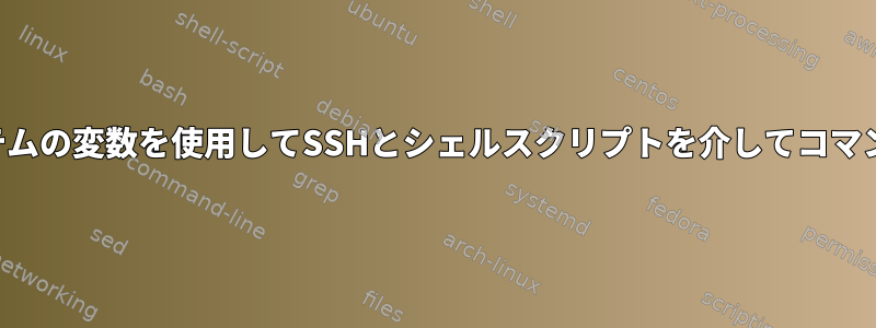 リモートシステムの変数を使用してSSHとシェルスクリプトを介してコマンドを実行する