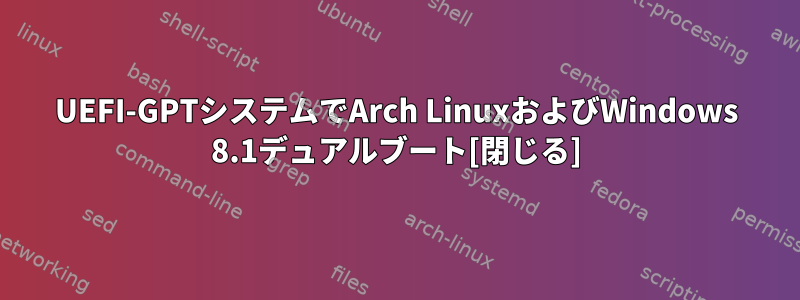 UEFI-GPTシステムでArch LinuxおよびWindows 8.1デュアルブート[閉じる]