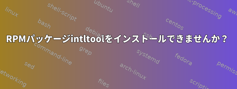 RPMパッケージintltoolをインストールできませんか？